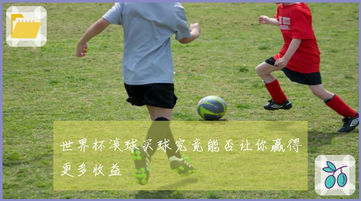 世界杯滚球买球究竟能否让你赢得更多收益