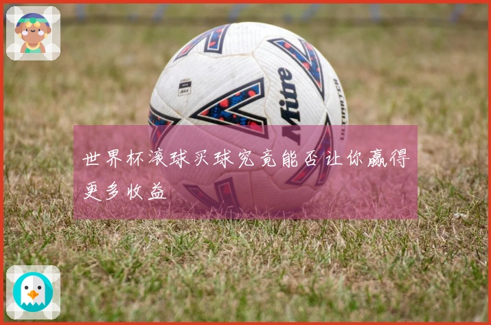 世界杯滚球买球究竟能否让你赢得更多收益