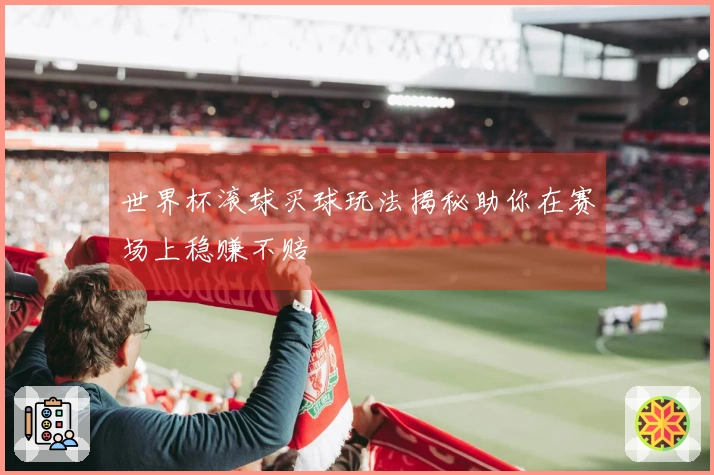 世界杯滚球买球玩法揭秘助你在赛场上稳赚不赔