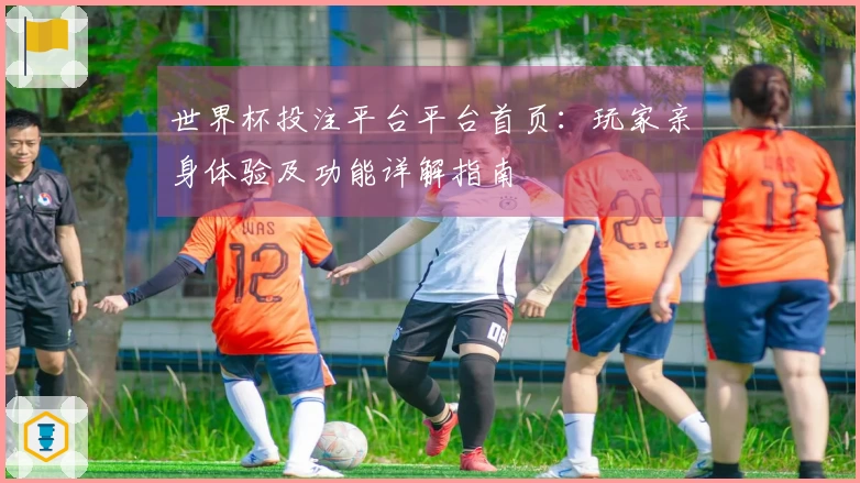 世界杯投注平台平台首页：玩家亲身体验及功能详解指南