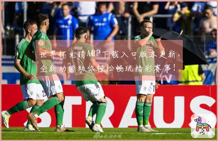 世界杯竞猜APP下载入口版本更新，全新功能助你轻松畅玩精彩赛事！