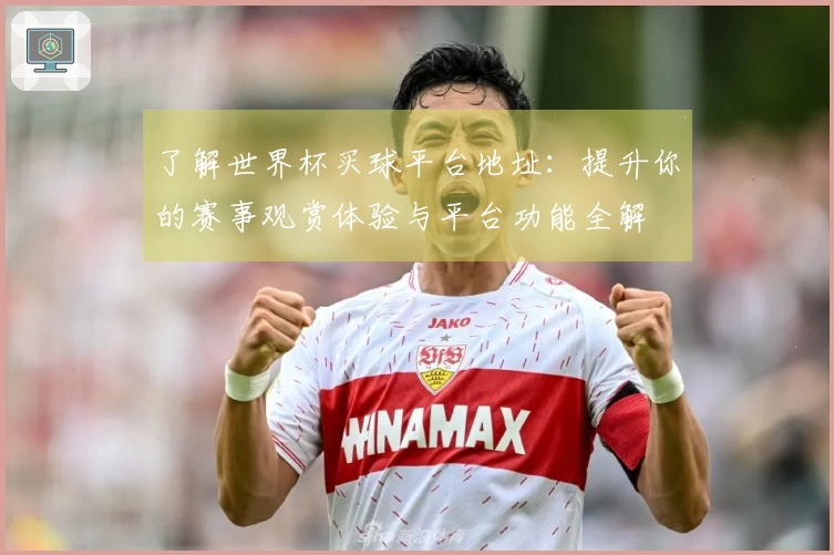了解世界杯买球平台地址:提升你的赛事观赏体验与平台功能全解