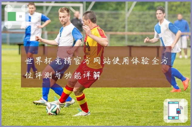 世界杯竞猜官方网站使用体验全方位评测与功能详解