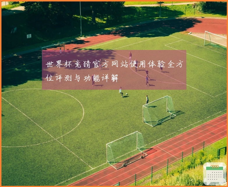 世界杯竞猜官方网站使用体验全方位评测与功能详解