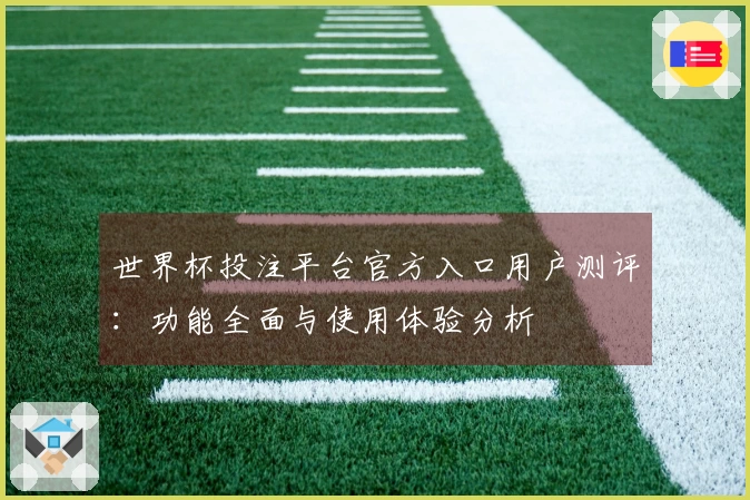 世界杯投注平台官方入口用户测评：功能全面与使用体验分析