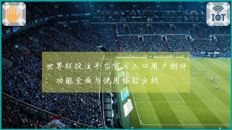 世界杯投注平台官方入口用户测评：功能全面与使用体验分析