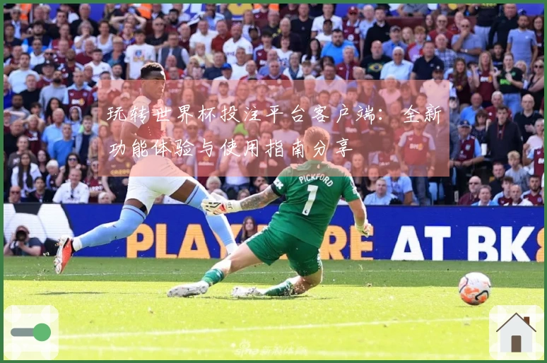 玩转世界杯投注平台客户端：全新功能体验与使用指南分享