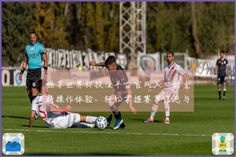 畅享世界杯投注平台官网入口的全新操作体验，轻松掌握赛事信息与直播功能